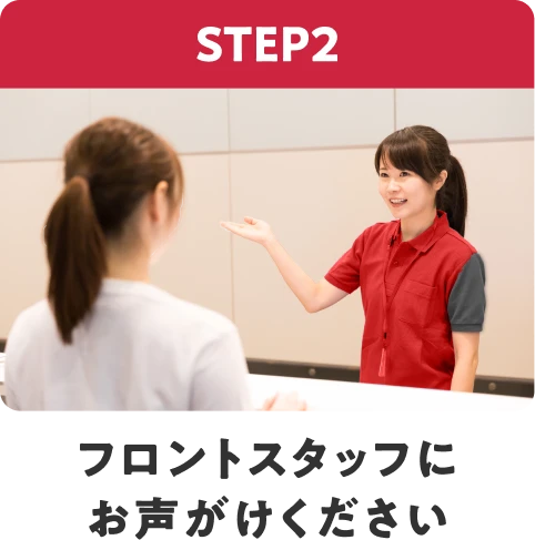 STEP2 フロントスタッフにお声がけください
