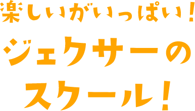 楽しいがいっぱい！ジェクサーのスクール！